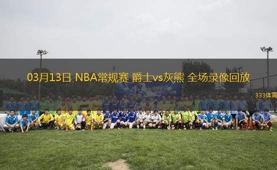 03月13日 NBA常規(guī)賽 爵士vs灰熊 全場錄像回放