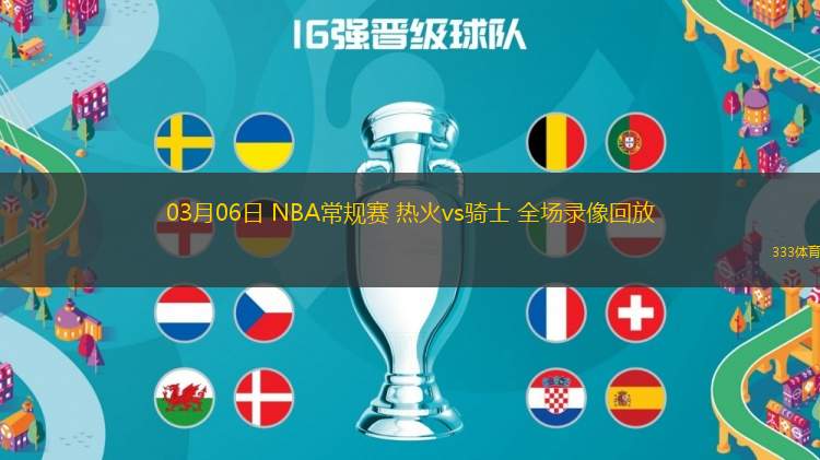 03月06日 NBA常規(guī)賽 熱火vs騎士 全場錄像回放