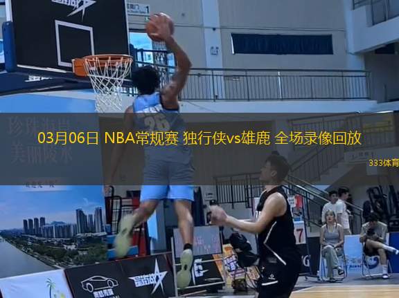 03月06日 NBA常規(guī)賽 獨(dú)行俠vs雄鹿 全場錄像回放