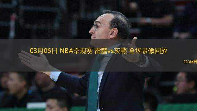 03月06日 NBA常規(guī)賽 雷霆vs灰熊 全場(chǎng)錄像回放