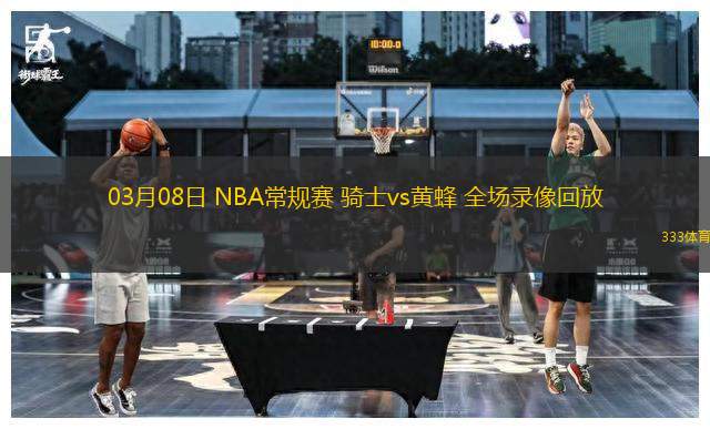 03月08日 NBA常規(guī)賽 騎士vs黃蜂 全場錄像回放