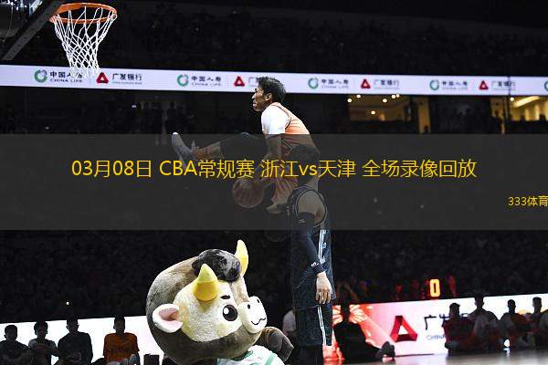 03月08日 CBA常規(guī)賽 浙江vs天津 全場錄像回放
