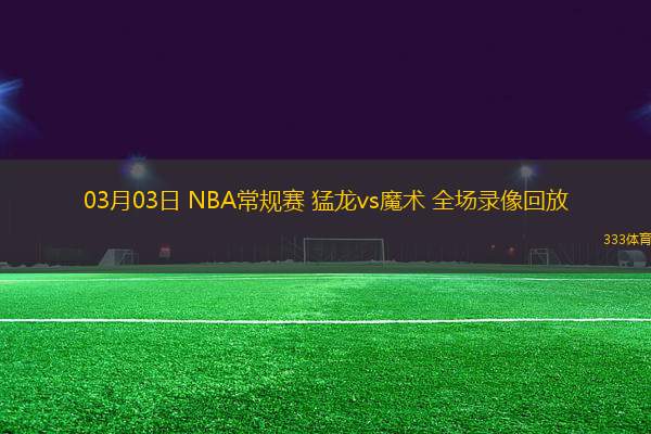 03月03日 NBA常規(guī)賽 猛龍vs魔術(shù) 全場錄像回放