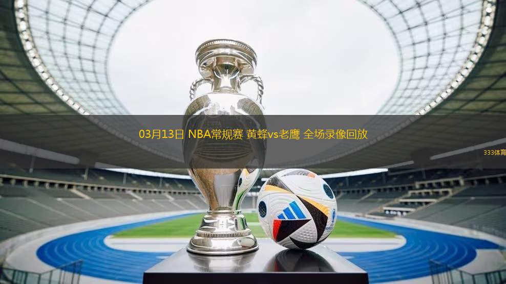 03月13日 NBA常規(guī)賽 黃蜂vs老鷹 全場錄像回放