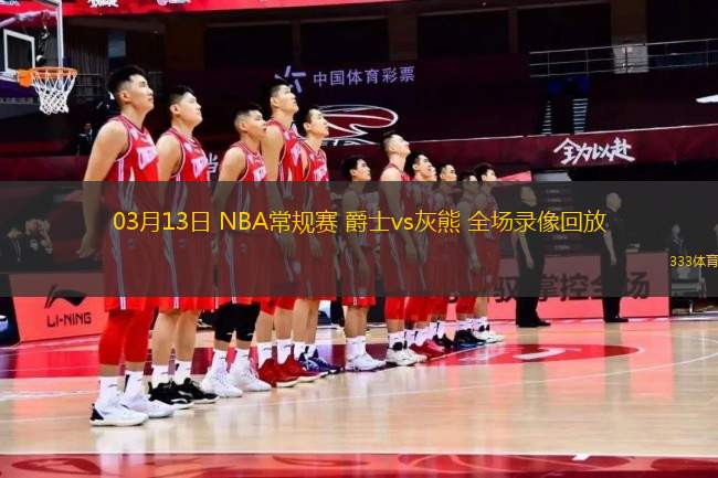 03月13日 NBA常規(guī)賽 爵士vs灰熊 全場(chǎng)錄像回放