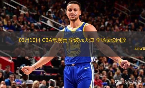 03月10日 CBA常規(guī)賽 寧波vs天津 全場錄像回放