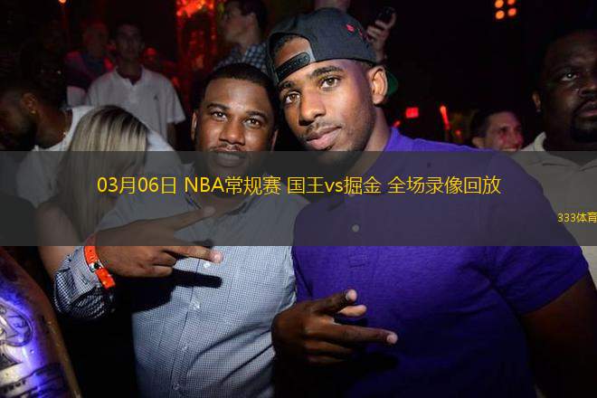 03月06日 NBA常規(guī)賽 國王vs掘金 全場錄像回放