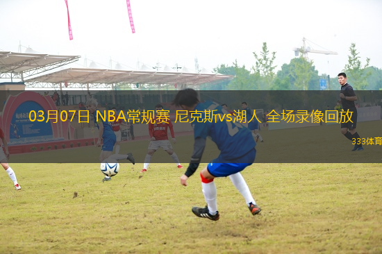 03月07日 NBA常規(guī)賽 尼克斯vs湖人 全場(chǎng)錄像回放