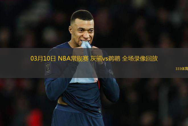 03月10日 NBA常規(guī)賽 灰熊vs鵜鶘 全場錄像回放