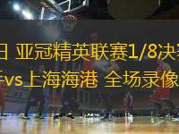 03月11日 亞冠精英聯(lián)賽1/8決賽次回合 橫濱水手vs上海海港 全場錄像回放