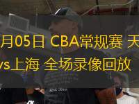 03月05日 CBA常規(guī)賽 天津vs上海 全場錄像回放
