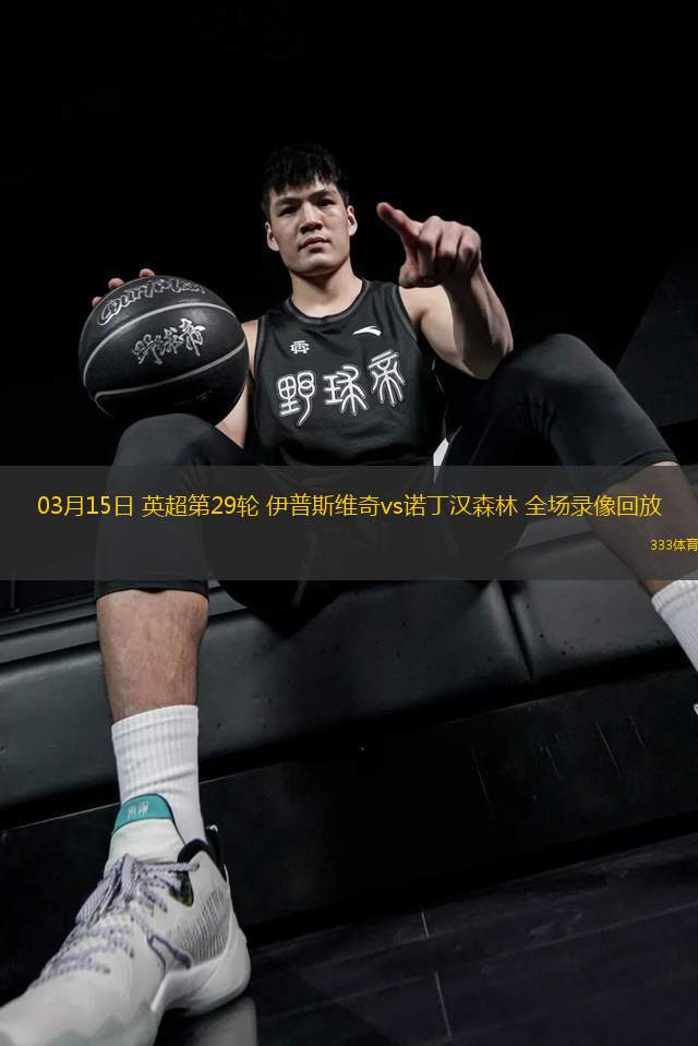 03月15日 英超第29輪 伊普斯維奇vs諾丁漢森林 全場錄像回放