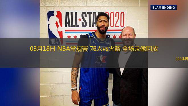 03月18日 NBA常規(guī)賽 76人vs火箭 全場錄像回放