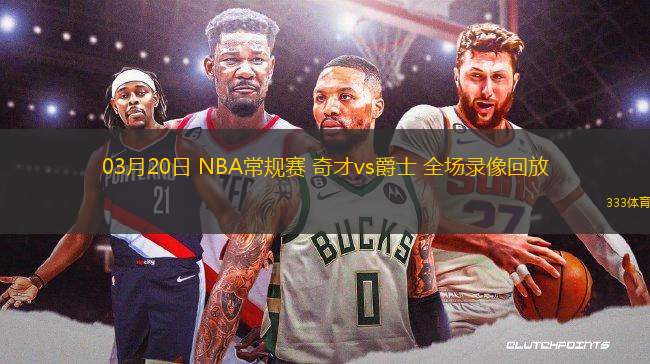 03月20日 NBA常規(guī)賽 奇才vs爵士 全場錄像回放