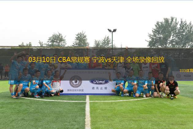 03月10日 CBA常規(guī)賽 寧波vs天津 全場錄像回放