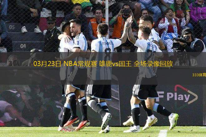 03月23日 NBA常規(guī)賽 雄鹿vs國王 全場錄像回放