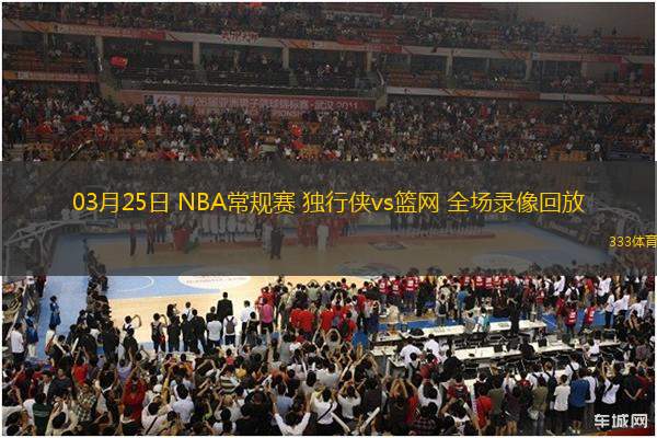 03月25日 NBA常規(guī)賽 獨(dú)行俠vs籃網(wǎng) 全場(chǎng)錄像回放