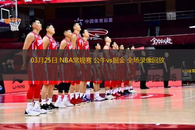 03月25日 NBA常規(guī)賽 公牛vs掘金 全場錄像回放