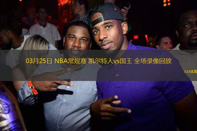 03月25日 NBA常規(guī)賽 凱爾特人vs國(guó)王 全場(chǎng)錄像回放