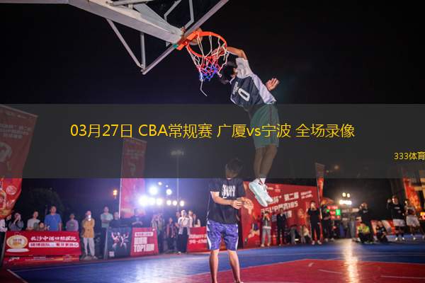 03月27日 CBA常規(guī)賽 廣廈vs寧波 全場錄像