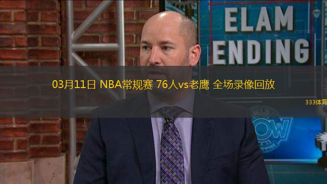 03月11日 NBA常規(guī)賽 76人vs老鷹 全場錄像回放