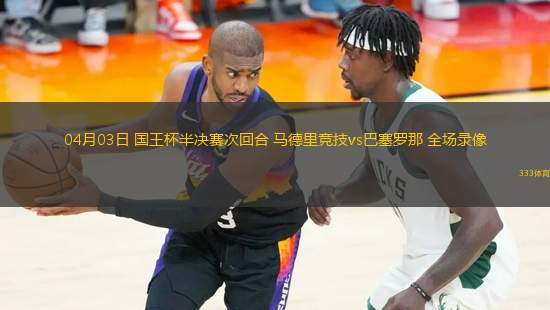 04月03日 國王杯半決賽次回合 馬德里競技vs巴塞羅那 全場錄像