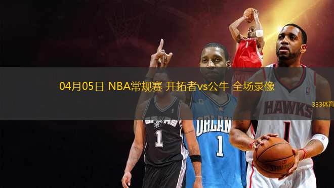 04月05日 NBA常規(guī)賽 開拓者vs公牛 全場錄像