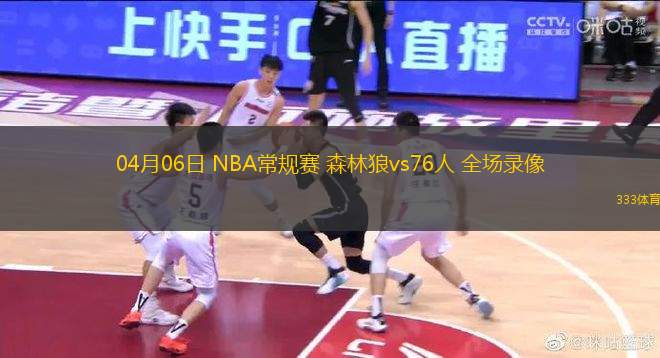 04月06日 NBA常規(guī)賽 森林狼vs76人 全場錄像
