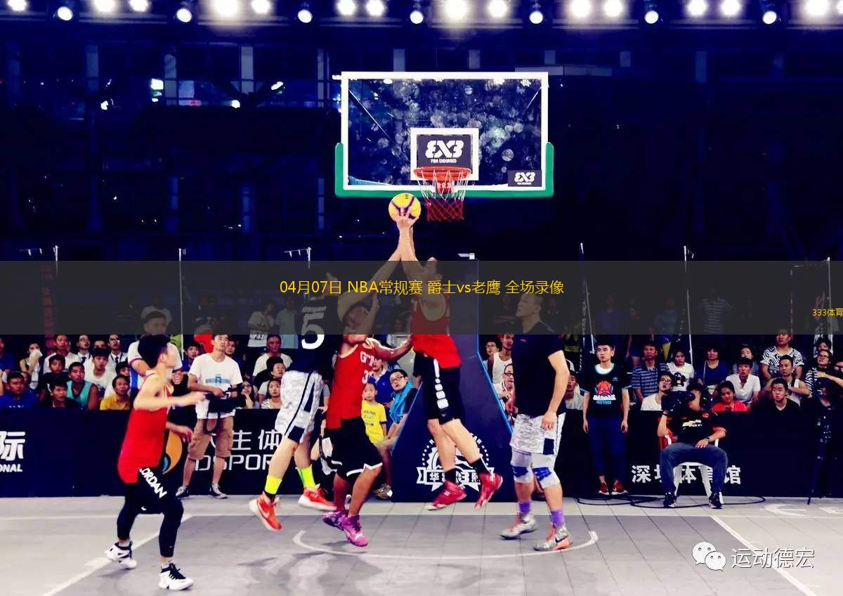 04月07日 NBA常規(guī)賽 爵士vs老鷹 全場(chǎng)錄像