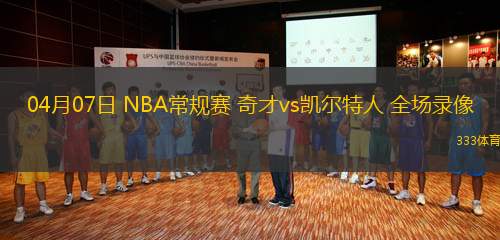 04月07日 NBA常規(guī)賽 奇才vs凱爾特人 全場錄像