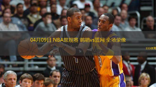 04月09日 NBA常規(guī)賽 鵜鶘vs籃網(wǎng) 全場(chǎng)錄像