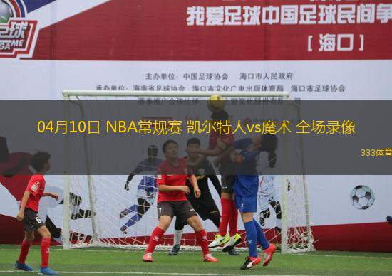 04月10日 NBA常規(guī)賽 凱爾特人vs魔術 全場錄像