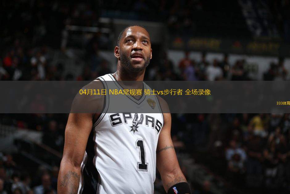 04月11日 NBA常規(guī)賽 騎士vs步行者 全場錄像