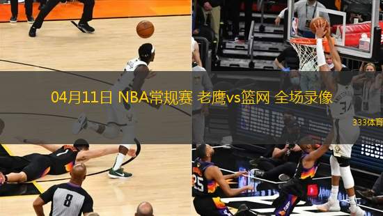 04月11日 NBA常規(guī)賽 老鷹vs籃網(wǎng) 全場(chǎng)錄像
