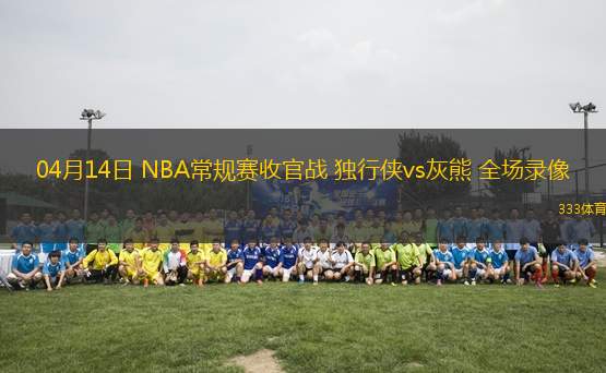 04月14日 NBA常規(guī)賽收官戰(zhàn) 獨行俠vs灰熊 全場錄像