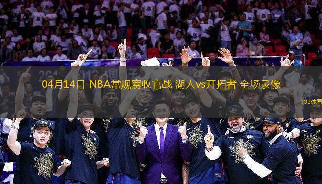 04月14日 NBA常規(guī)賽收官戰(zhàn) 湖人vs開拓者 全場錄像