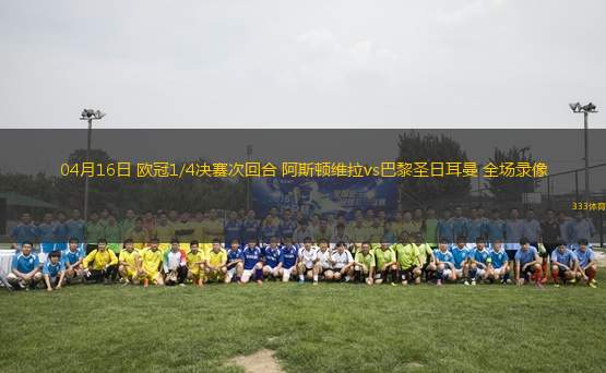 04月16日 歐冠1/4決賽次回合 阿斯頓維拉vs巴黎圣日耳曼 全場錄像